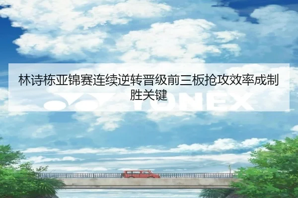 林诗栋亚锦赛连续逆转晋级前三板抢攻效率成制胜关键