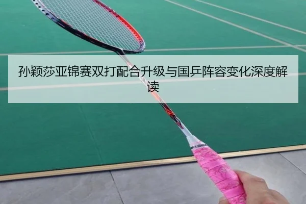 孙颖莎亚锦赛双打配合升级与国乒阵容变化深度解读